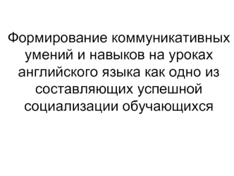 Формирование коммуникативных умений и навыков на уроках английского языка как одно из составляющих успешной социализации обучающихся