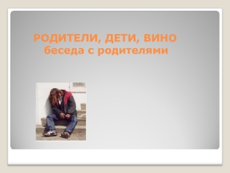 РОДИТЕЛИ, ДЕТИ, ВИНО     беседа с родителями