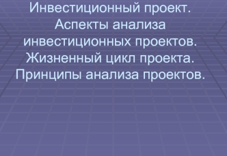 Инвестиционный проект. Аспекты анализа инвестиционных проектов. Жизненный цикл проекта. Принципы анализа проектов.