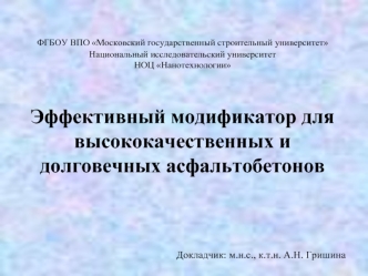 ФГБОУ ВПО Московский государственный строительный университет 
Национальный исследовательский университет
НОЦ Нанотехнологии



Эффективный модификатор для высококачественных и долговечных асфальтобетонов





Докладчик: м.н.с., к.т.н. А.Н. Гришина