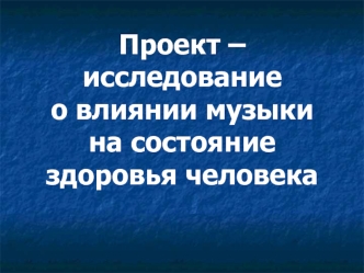 Проект – исследованиео влиянии музыкина состояниездоровья человека