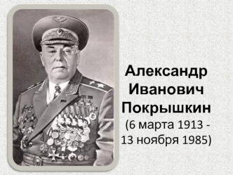 Александр Иванович Покрышкин (6 марта 1913 -   13 ноября 1985)