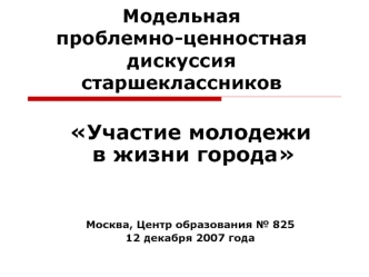 Участие молодежи в жизни города



Москва, Центр образования № 825
12 декабря 2007 года