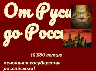 От Руси до России              (К 1150 летию основания государства российского)