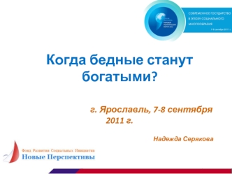 Когда бедные станут богатыми?                                                                 г. Ярославль, 7-8 сентября 2011 г.                                   Надежда Серякова