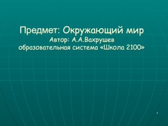 Предмет: Окружающий мирАвтор: А.А.Вахрушевобразовательная система Школа 2100