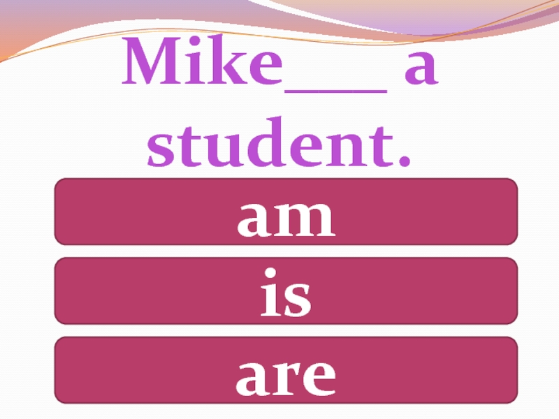 Mike is a student. Mike was a student. Did Mike be a student?. Mike to be a student