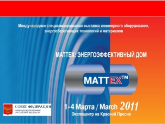 MATTEX 2011 – энергоэффективный дом
 Международная специализированная выставка инженерного оборудования,  
             энергосберегающих технологий и материалов 
1-4 марта, 2011 г., Москва, ЦВК Экспоцентр, Пав.№1