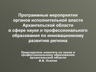 Программные мероприятияорганов исполнительной власти Архангельской областив сфере науки и профессионального образования по инновационному развитию региона