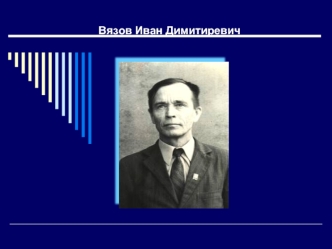 Вязов Иван Димитиревич Вязов Иван Димитиревич. Биография Вязов Иван Димитриевич родился 1 октября 1922 года в д.Адабай Орининской сельской администрации.