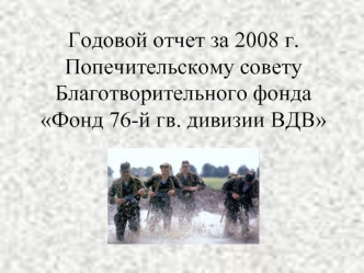 Годовой отчет за 2008 г.Попечительскому совету Благотворительного фонда Фонд 76-й гв. дивизии ВДВ