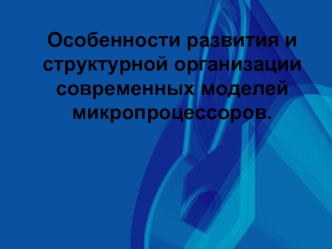 Особенности развития и структурной организации современных моделей микропроцессоров