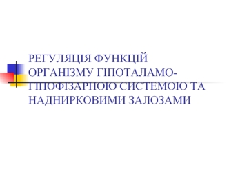 Регуляція функцій організму гіпоталамо-гіпофізарною системою та наднирковими залозами