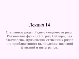 Степенные ряды. Радиус сходимости ряда. Разложение функций в ряд Тейлора, ряд Маклорена. (Лекция 14)