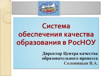 Система 
обеспечения качества образования в РосНОУ

Директор Центра качества образовательного процесса 
Солоницын В.А.