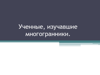 Ученые, изучавшие многогранники