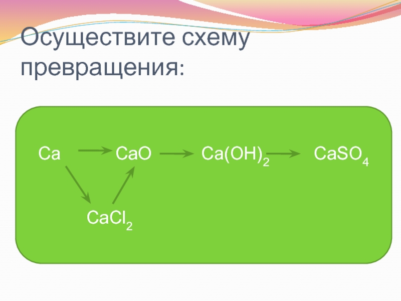 Осуществите превращения ca. Осуществить превращение CA cao CA Oh 2. Cacl2 caso4. Cacl2→CA (Oh) 2 → cao → caso4. Цепочка превращений CA cao CA Oh 2 caso4.