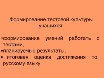 Формирование тестовой культуры учащихся:

формирование умений работать с тестами, 
планируемые результаты, 
 итоговая оценка достижения по русскому языку