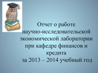 Отчет о работе научно-исследовательской экономической лабораториипри кафедре финансов и кредита  за 2013 – 2014 учебный год