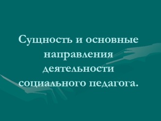 Сущность и основные направления деятельности социального педагога.