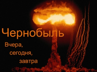 Чернобыль вчера, сегодня, завтра
