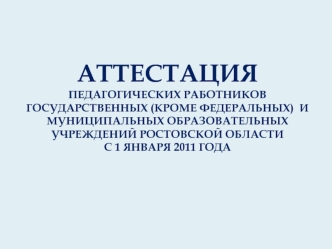 Аттестация педагогических работников государственных (кроме федеральных)  и муниципальных образовательных учреждений Ростовской области с 1 января 2011 года