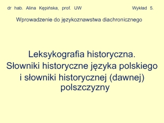 Leksykografia historyczna. Słowniki historyczne języka polskiego i słowniki historycznej (dawnej) polszczyzny. (Wykład 5)