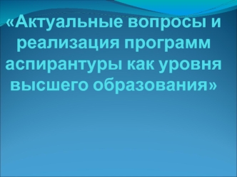 Актуальные вопросы и реализация программ аспирантуры как уровня высшего образования