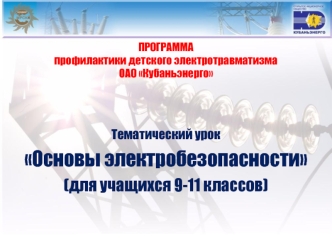 ПРОГРАММА 
профилактики детского электротравматизма
ОАО Кубаньэнерго



Тематический урок

Основы электробезопасности

(для учащихся 9-11 классов)