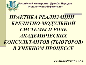 ПРАКТИКА РЕАЛИЗАЦИИ КРЕДИТНО-МОДУЛЬНОЙ СИСТЕМЫ И РОЛЬ АКАДЕМИЧЕСКИХ КОНСУЛЬТАНТОВ (ТЬЮТОРОВ) В УЧЕБНОМ ПРОЦЕССЕ

СЕЛИВЕРСТОВА М.А.