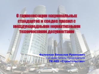 О гармонизации национальных
стандартов и сводов правил с международными нормативными техническими документами