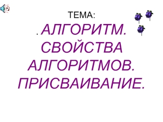 ТЕМА:. АЛГОРИТМ. СВОЙСТВА  АЛГОРИТМОВ. ПРИСВАИВАНИЕ.