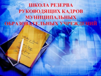 ШКОЛА РЕЗЕРВА 
РУКОВОДЯЩИХ КАДРОВ 
МУНИЦИПАЛЬНЫХ 
ОБРАЗОВАТЕЛЬНЫХ УЧРЕЖДЕНИЙ