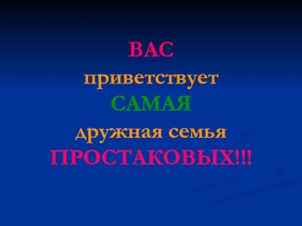 ВАС приветствует САМАЯ дружная семья ПРОСТАКОВЫХ!!!