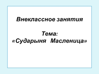 Внеклассное занятияТема:  Сударыня   Масленица  