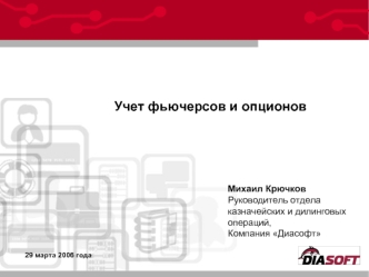 Михаил Крючков Руководитель отдела казначейских и дилинговых операций, Компания Диасофт Учет фьючерсов и опционов 29 марта 2006 года.