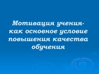 Мотивация учения- как основное условие повышения качества обучения