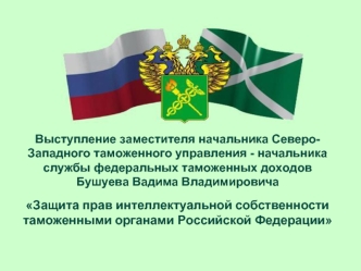 Выступление заместителя начальника Северо-Западного таможенного управления - начальника службы федеральных таможенных доходов Бушуева Вадима Владимировича

Защита прав интеллектуальной собственности таможенными органами Российской Федерации