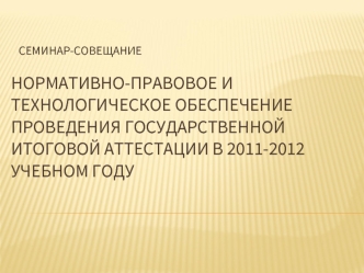 Нормативно-правовое и технологическое обеспечение проведения государственной итоговОй аттестации в 2011-2012 учебном году