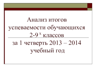 Анализ итогов  успеваемости обучающихся 2-9 х классов за 1 четверть 2013 – 2014 учебный год