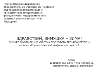 ЗДРАВСТВУЙ, ЗИМУШКА – ЗИМА!
ЗИМНЕЕ ОФОРМЛЕНИЕ УЧАСТКА ПОДГОТОВИТЕЛЬНОЙ ГРУППЫ
на тему Герои греческой мифологии  часть 2