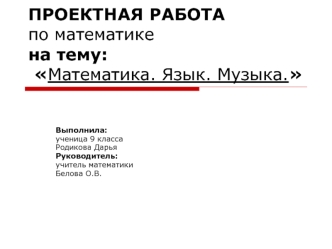 ПРОЕКТНАЯ РАБОТАпо математикена тему: Математика. Язык. Музыка.