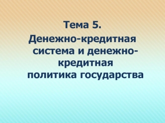 Тема 5. 
Денежно-кредитная система и денежно-кредитная политика государства