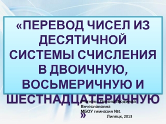 Перевод чисел из десятичной системы счисления в двоичную, восьмеричную и шестнадцатеричную