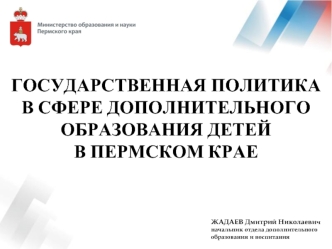 ГОСУДАРСТВЕННАЯ ПОЛИТИКА 
В СФЕРЕ ДОПОЛНИТЕЛЬНОГО 
ОБРАЗОВАНИЯ ДЕТЕЙ 
В ПЕРМСКОМ КРАЕ