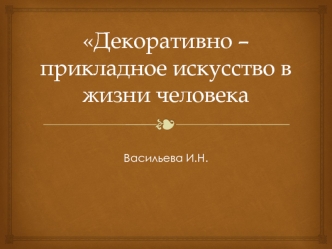 Декоративно – прикладное искусство в жизни человека