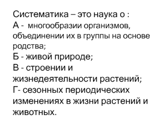 Систематика – это наука о :А -  многообразии организмов, объединении их в группы на основе родства;Б - живой природе;В - строении и жизнедеятельности растений;Г- сезонных периодических изменениях в жизни растений и животных.