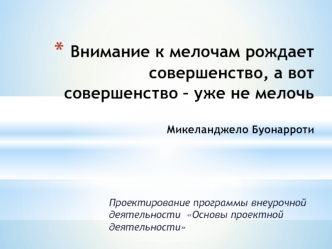 Внимание к мелочам рождает совершенство, а вот совершенство – уже не мелочьМикеланджело Буонарроти