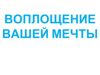 ВОПЛОЩЕНИЕВАШЕЙ МЕЧТЫ