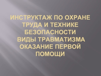 Инструктаж по охране труда и технике безопасности  Виды травматизма Оказание первой помощи